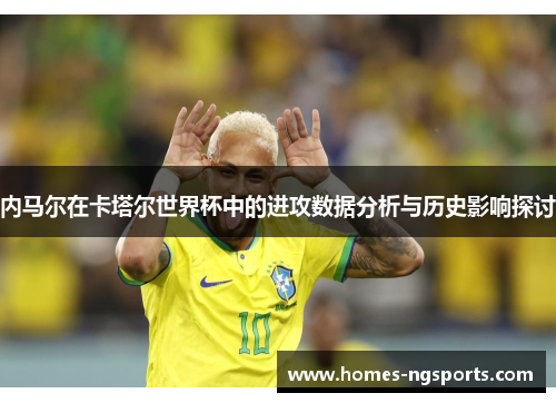 内马尔在卡塔尔世界杯中的进攻数据分析与历史影响探讨