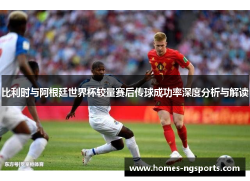 比利时与阿根廷世界杯较量赛后传球成功率深度分析与解读