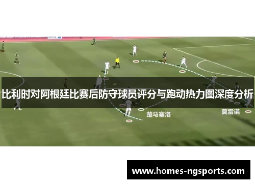 比利时对阿根廷比赛后防守球员评分与跑动热力图深度分析