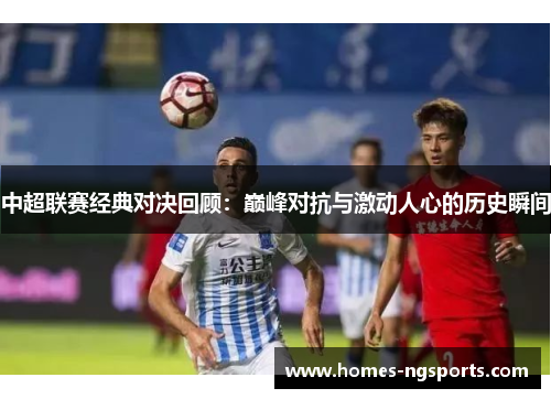 中超联赛经典对决回顾：巅峰对抗与激动人心的历史瞬间