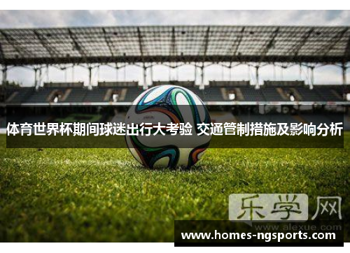 体育世界杯期间球迷出行大考验 交通管制措施及影响分析