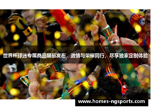 世界杯球迷专属商品限量发布，激情与荣耀同行，尽享独家定制体验