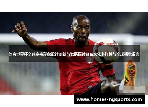 体育世界杯全球赛事形象设计创新与发展探讨融合文化多样性与全球视觉语言