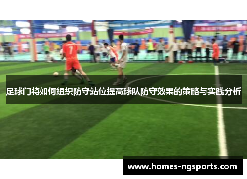 足球门将如何组织防守站位提高球队防守效果的策略与实践分析