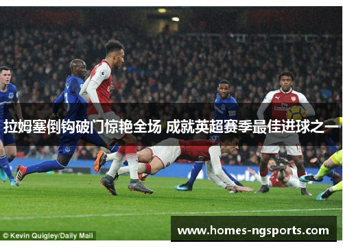 拉姆塞倒钩破门惊艳全场 成就英超赛季最佳进球之一