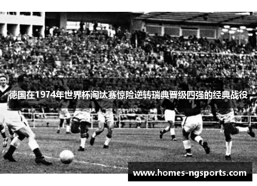 德国在1974年世界杯淘汰赛惊险逆转瑞典晋级四强的经典战役