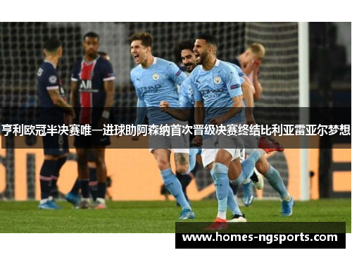 亨利欧冠半决赛唯一进球助阿森纳首次晋级决赛终结比利亚雷亚尔梦想