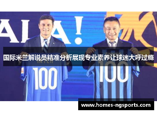 国际米兰解说员精准分析展现专业素养让球迷大呼过瘾