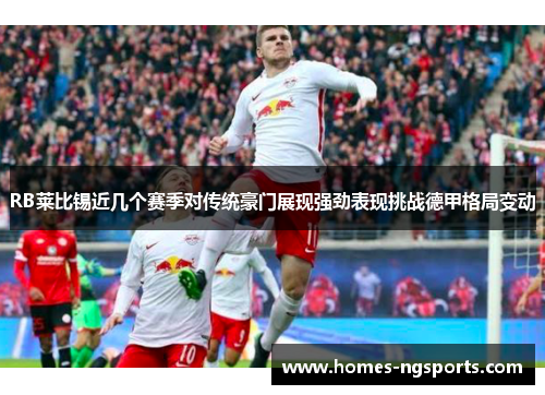RB莱比锡近几个赛季对传统豪门展现强劲表现挑战德甲格局变动