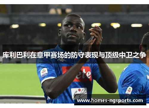 库利巴利在意甲赛场的防守表现与顶级中卫之争