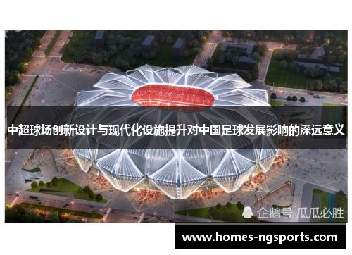 中超球场创新设计与现代化设施提升对中国足球发展影响的深远意义