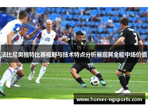 法比尼奥独特比赛视野与技术特点分析展现其全能中场价值