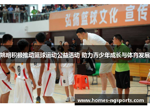 姚明积极推动篮球运动公益活动 助力青少年成长与体育发展