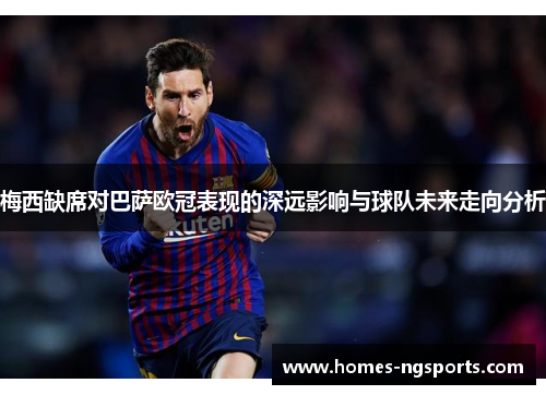 梅西缺席对巴萨欧冠表现的深远影响与球队未来走向分析