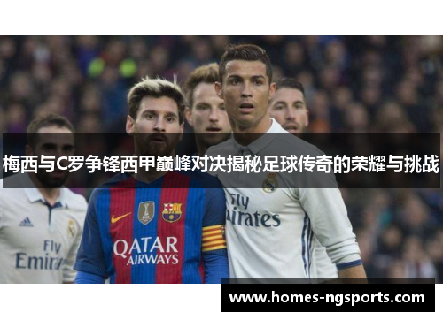 梅西与C罗争锋西甲巅峰对决揭秘足球传奇的荣耀与挑战