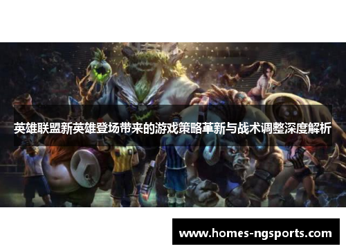 英雄联盟新英雄登场带来的游戏策略革新与战术调整深度解析