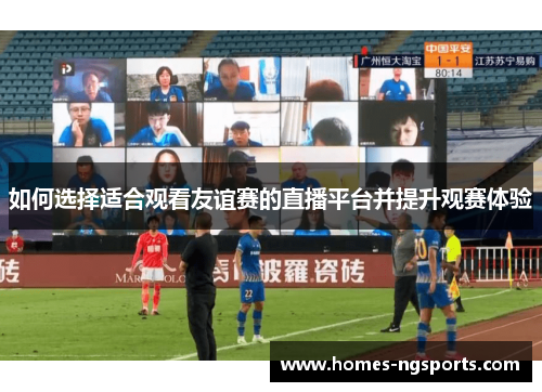 如何选择适合观看友谊赛的直播平台并提升观赛体验