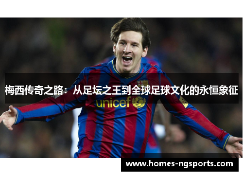 梅西传奇之路：从足坛之王到全球足球文化的永恒象征