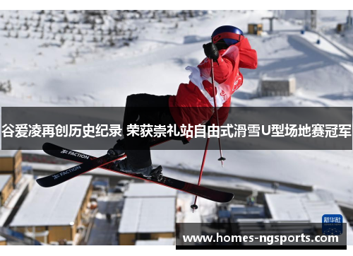 谷爱凌再创历史纪录 荣获崇礼站自由式滑雪U型场地赛冠军