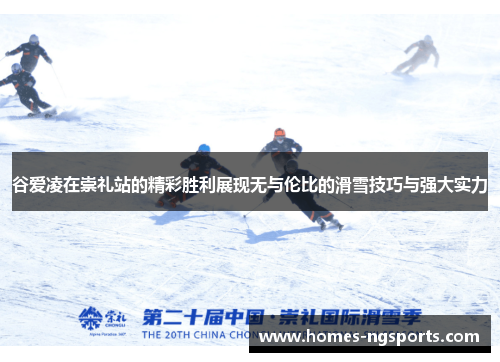 谷爱凌在崇礼站的精彩胜利展现无与伦比的滑雪技巧与强大实力