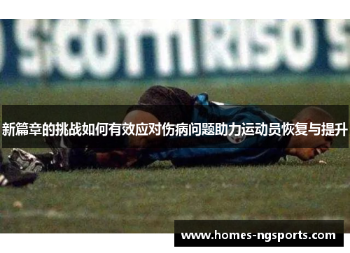 新篇章的挑战如何有效应对伤病问题助力运动员恢复与提升
