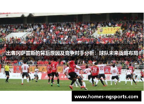出售冈萨雷斯的背后原因及竞争对手分析：球队未来战略布局