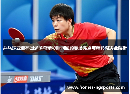 乒乓球亚洲杯圆满落幕精彩瞬间回顾赛场亮点与精彩对决全解析