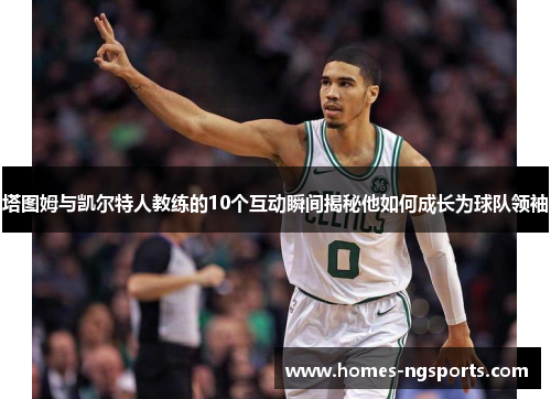 塔图姆与凯尔特人教练的10个互动瞬间揭秘他如何成长为球队领袖