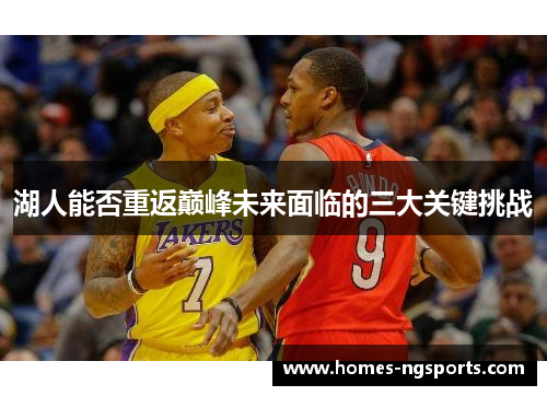 湖人能否重返巅峰未来面临的三大关键挑战