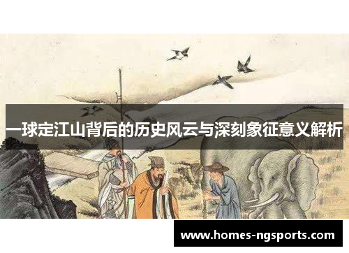 一球定江山背后的历史风云与深刻象征意义解析