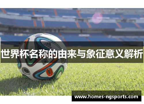 世界杯名称的由来与象征意义解析
